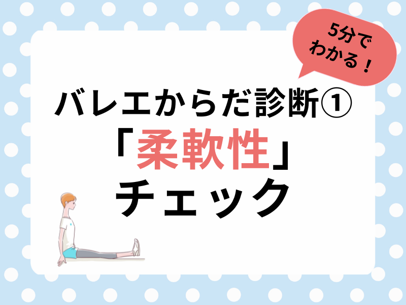 【5分でわかる！】バレエからだ診断①〜「柔軟性」チェック ｜ バレエチャンネル ｜ 公演、ダンサー、バレエ団、レッスン、悩みや疑問などの情報を届けます